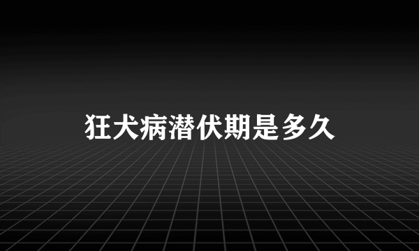 狂犬病潜伏期是多久