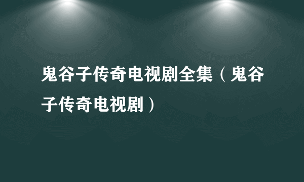 鬼谷子传奇电视剧全集（鬼谷子传奇电视剧）