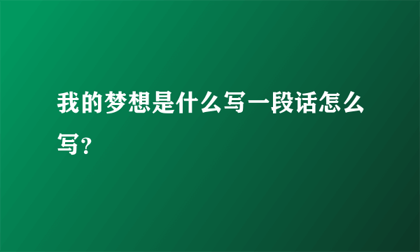 我的梦想是什么写一段话怎么写？