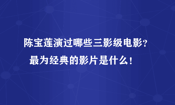 陈宝莲演过哪些三影级电影？  最为经典的影片是什么！