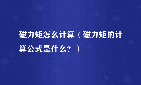 磁力矩怎么计算（磁力矩的计算公式是什么？）