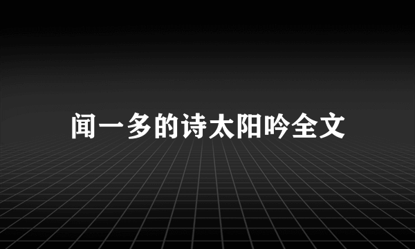 闻一多的诗太阳吟全文