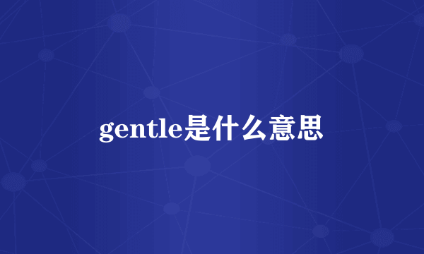 gentle是什么意思