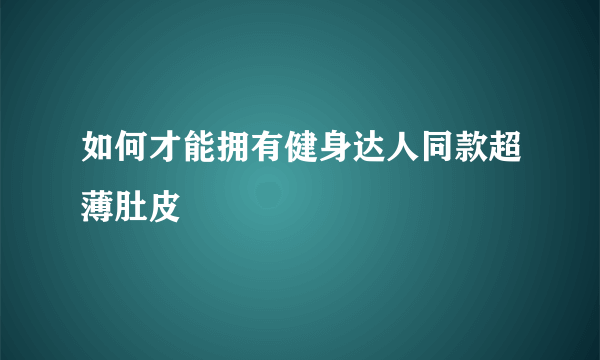 如何才能拥有健身达人同款超薄肚皮