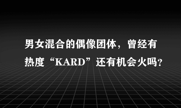 男女混合的偶像团体，曾经有热度“KARD”还有机会火吗？