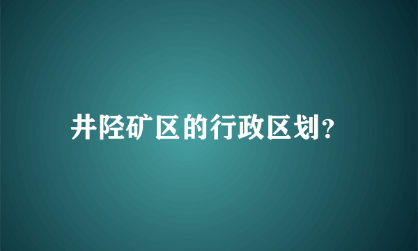 井陉矿区的行政区划？