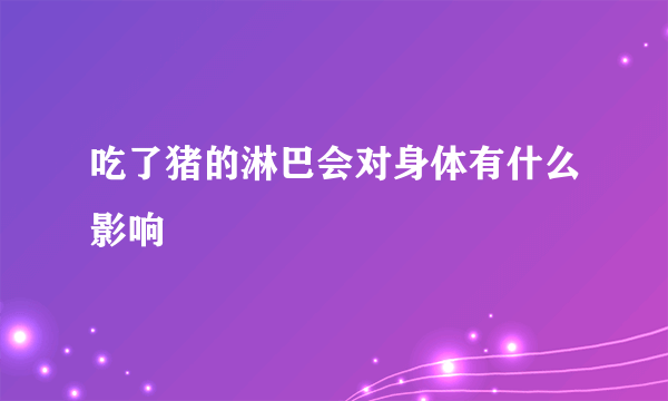 吃了猪的淋巴会对身体有什么影响