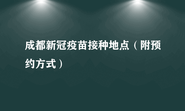 成都新冠疫苗接种地点（附预约方式）