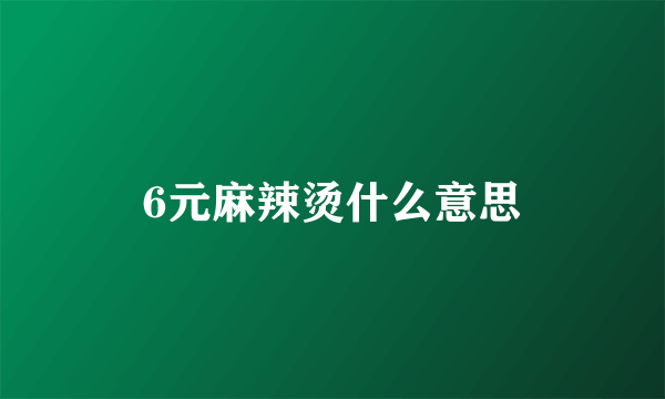 6元麻辣烫什么意思