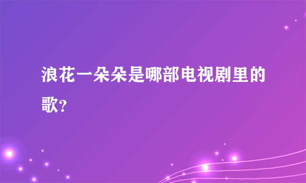 浪花一朵朵是哪部电视剧里的歌？