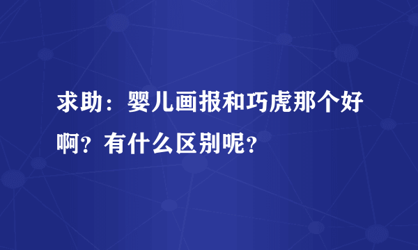 求助：婴儿画报和巧虎那个好啊？有什么区别呢？