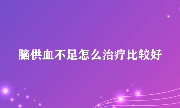 脑供血不足怎么治疗比较好