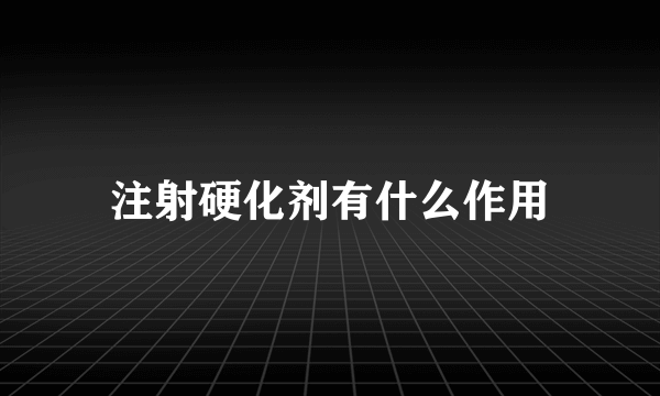 注射硬化剂有什么作用