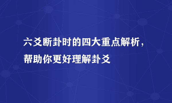 六爻断卦时的四大重点解析，帮助你更好理解卦爻