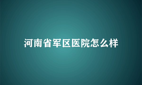 河南省军区医院怎么样