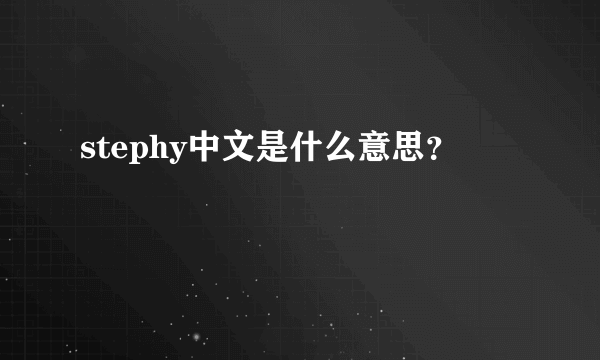 stephy中文是什么意思？