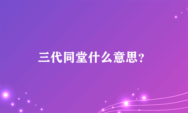 三代同堂什么意思？