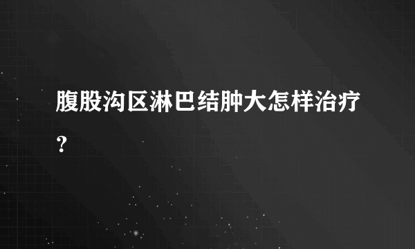 腹股沟区淋巴结肿大怎样治疗？