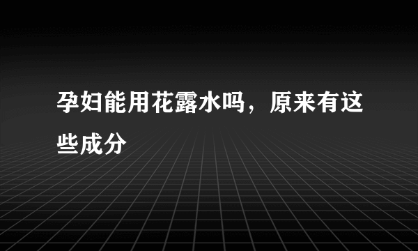 孕妇能用花露水吗，原来有这些成分