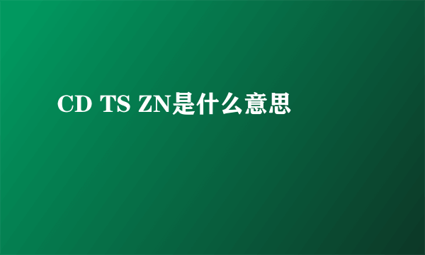 CD TS ZN是什么意思