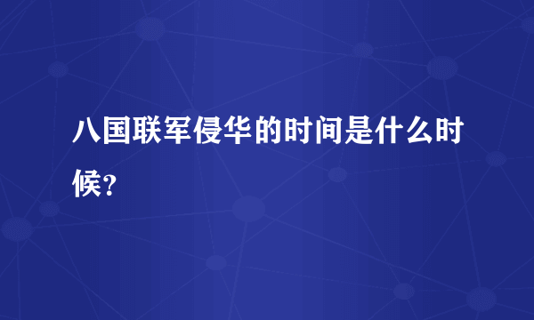 八国联军侵华的时间是什么时候？