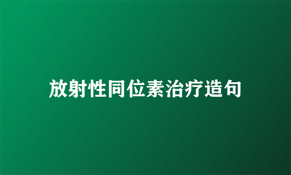 放射性同位素治疗造句