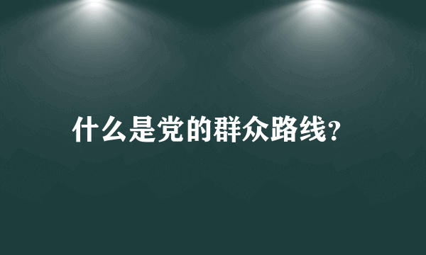 什么是党的群众路线？