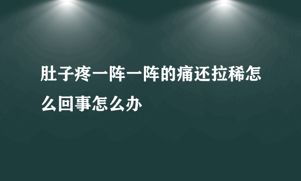 肚子疼一阵一阵的痛还拉稀怎么回事怎么办