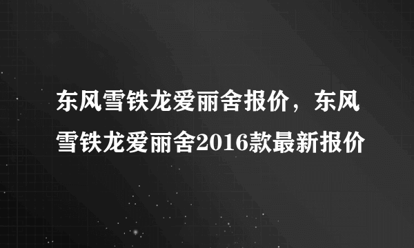 东风雪铁龙爱丽舍报价，东风雪铁龙爱丽舍2016款最新报价