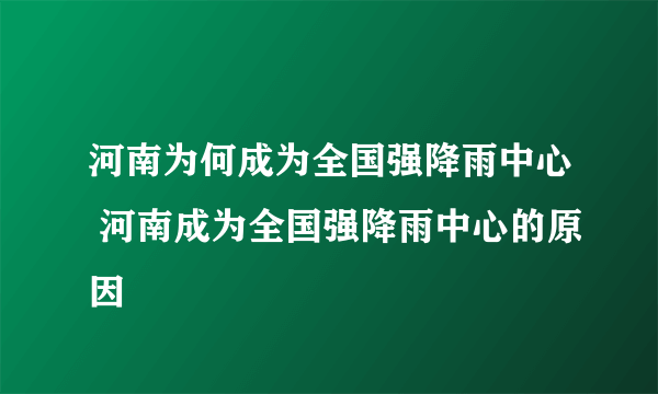 河南为何成为全国强降雨中心 河南成为全国强降雨中心的原因