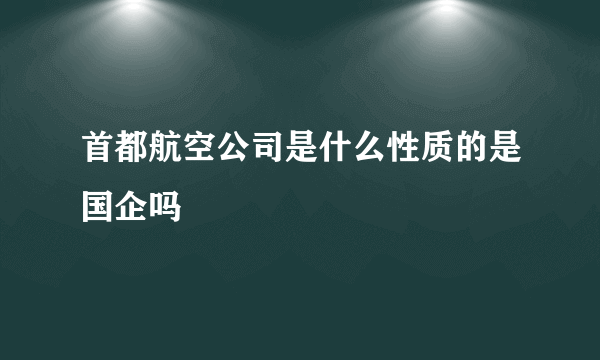 首都航空公司是什么性质的是国企吗