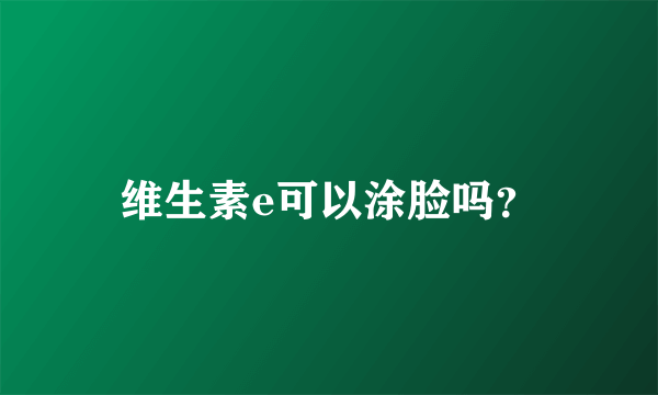 维生素e可以涂脸吗？