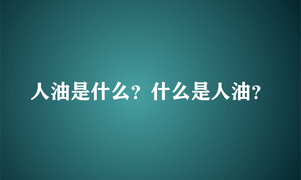 人油是什么？什么是人油？