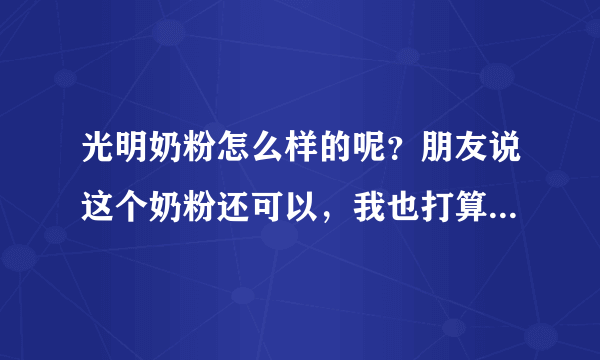 光明奶粉怎么样的呢？朋友说这个奶粉还可以，我也打算给宝宝试...