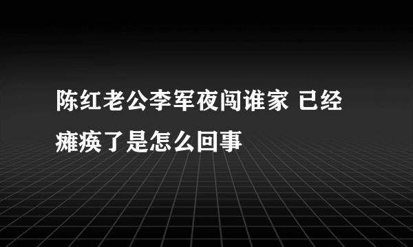 陈红老公李军夜闯谁家 已经瘫痪了是怎么回事