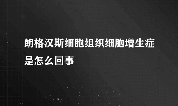 朗格汉斯细胞组织细胞增生症是怎么回事