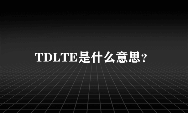 TDLTE是什么意思？