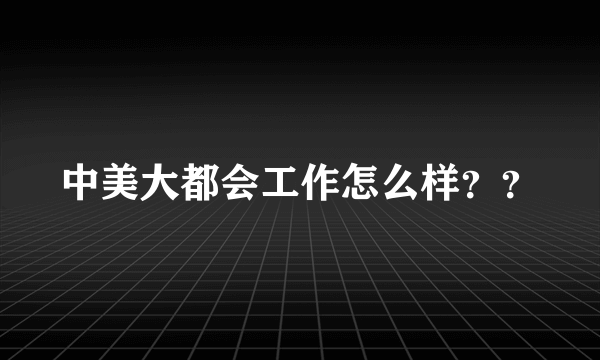 中美大都会工作怎么样？？