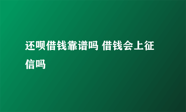 还呗借钱靠谱吗 借钱会上征信吗