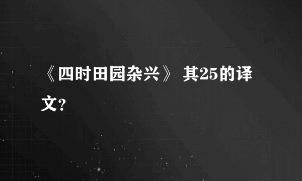 《四时田园杂兴》 其25的译文？