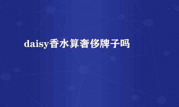 daisy香水算奢侈牌子吗