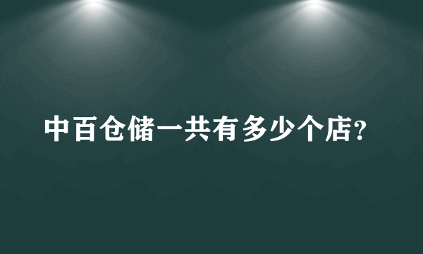 中百仓储一共有多少个店？