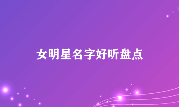 女明星名字好听盘点