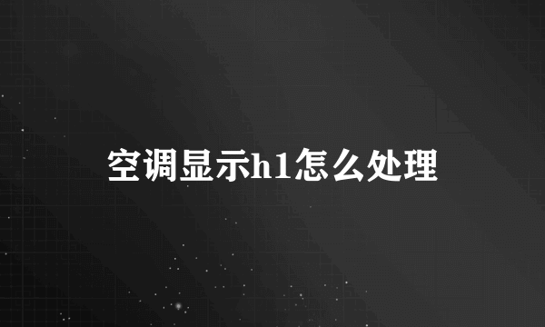 空调显示h1怎么处理