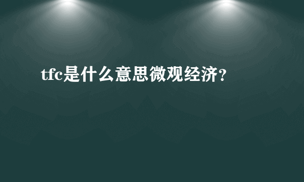 tfc是什么意思微观经济？