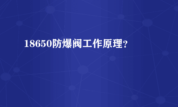 18650防爆阀工作原理？