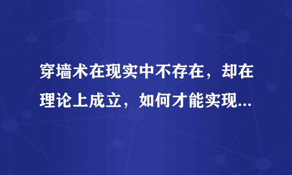 穿墙术在现实中不存在，却在理论上成立，如何才能实现这一技能？