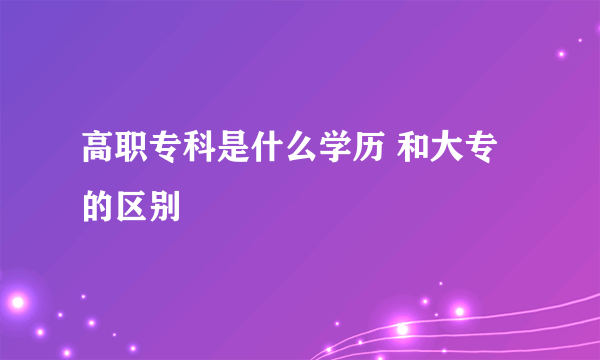 高职专科是什么学历 和大专的区别