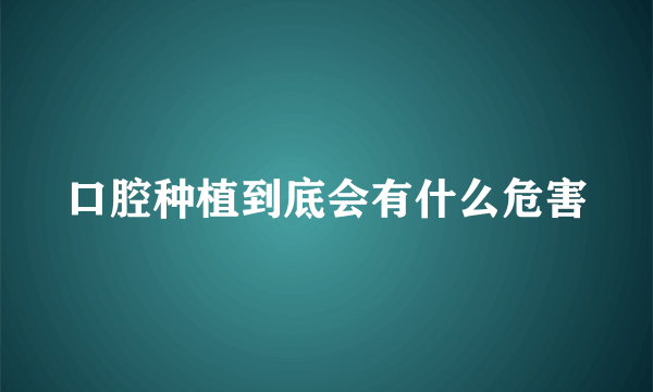 口腔种植到底会有什么危害