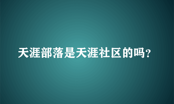 天涯部落是天涯社区的吗？